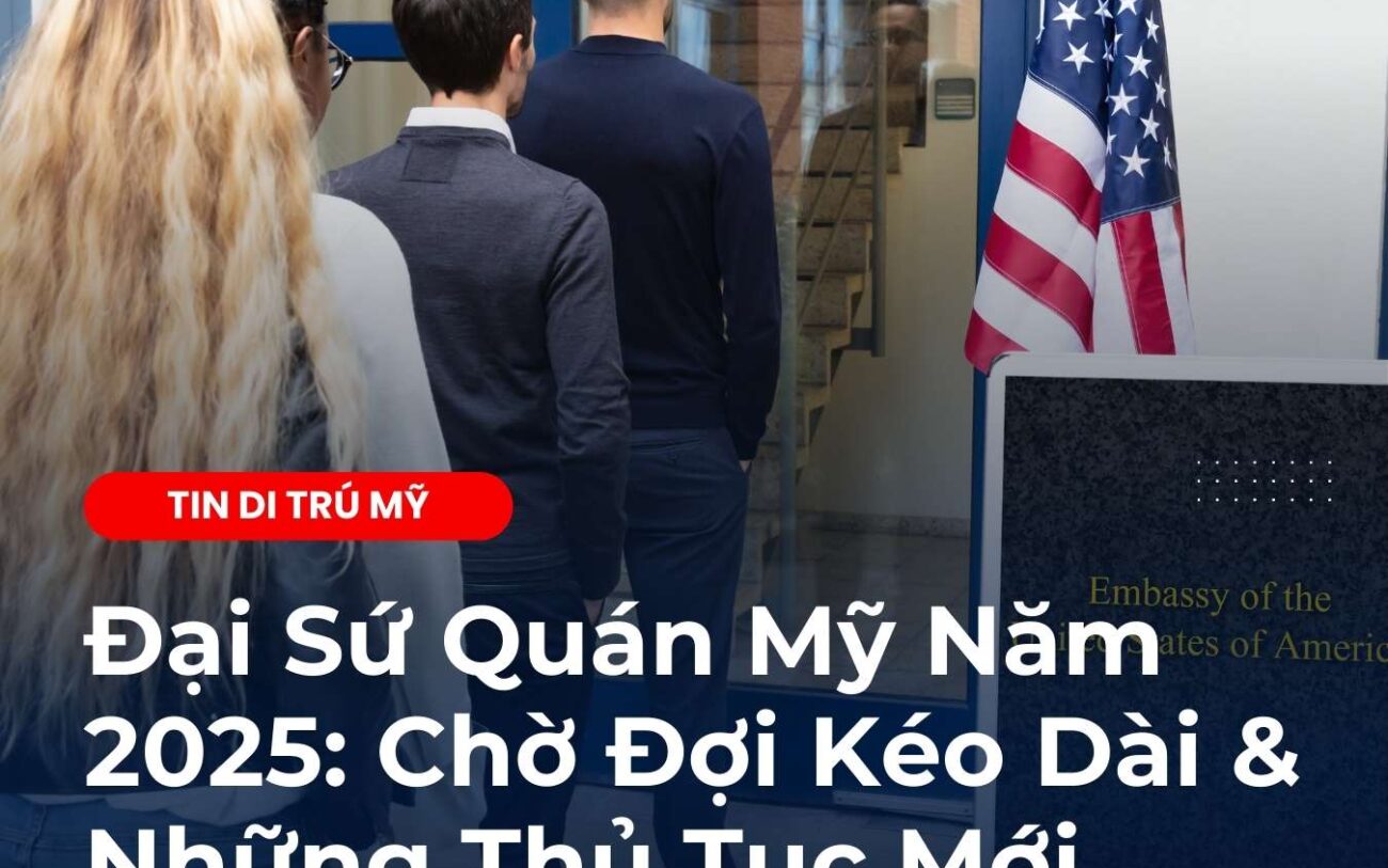 Đại Sứ Quán Mỹ Năm 2025: Chờ Đợi Kéo Dài & Những Thủ Tục Mới