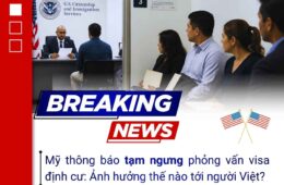 Mỹ tạm ngưng phỏng vấn visa định cư: Ảnh hưởng thế nào tới người Việt?